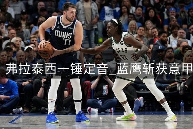 弗拉泰西一锤定音 蓝鹰斩获意甲开局两连胜