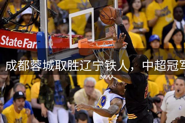 成都蓉城取胜辽宁铁人，中超冠军近在咫尺