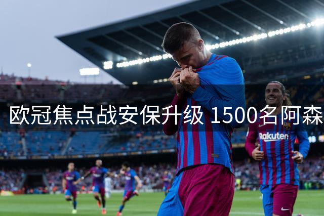 欧冠焦点战安保升级 1500名阿森纳球迷将赴那不勒斯观赛