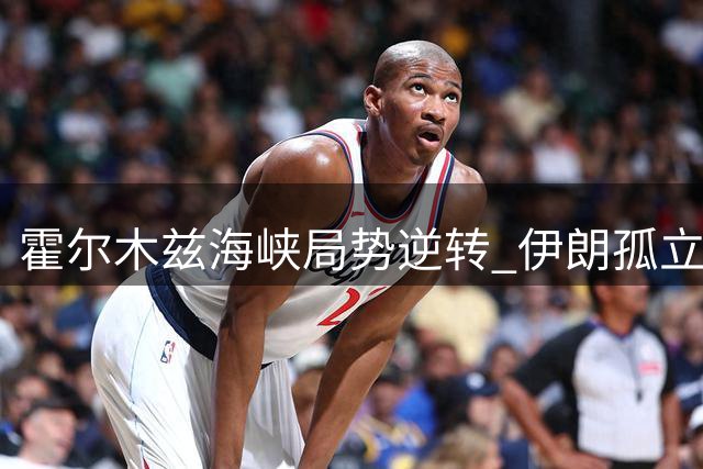 霍尔木兹海峡局势逆转 伊朗孤立无援陷困局