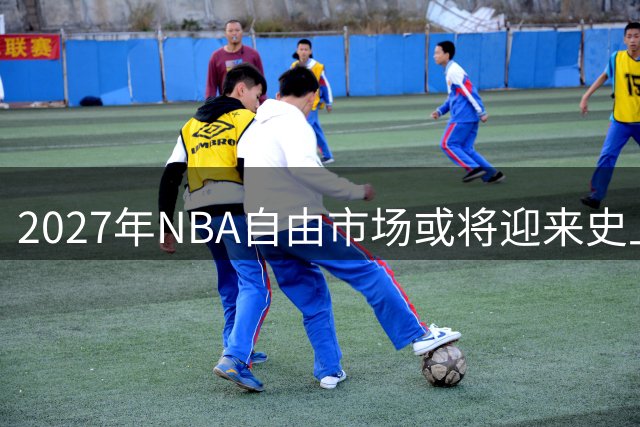 2027年NBA自由市场或将迎来史上最强阵容